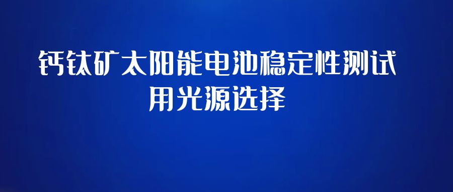 钙钛矿太阳能电池稳定性测试用光源选择